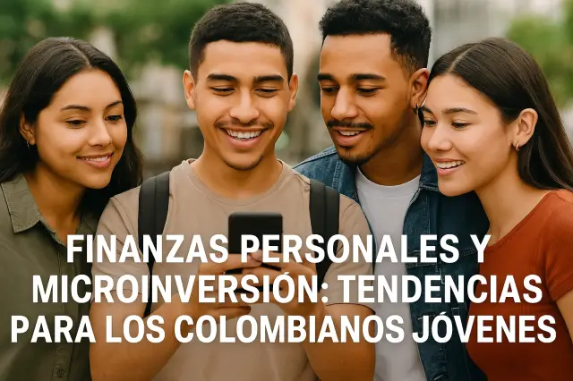 Finanzas personales y microinversión tendencias para los colombianos jóvenes